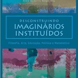 Desconstruindo imaginários instituídos: filosofia, arte, educação, política e matemática-0